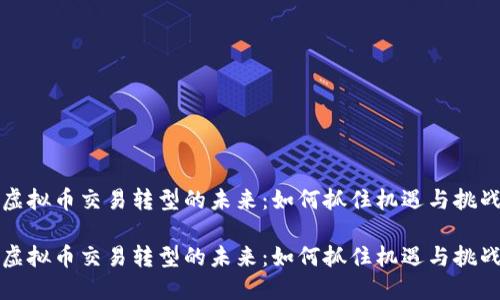 虚拟币交易转型的未来:如何抓住机遇与挑战
虚拟币交易转型的未来:如何抓住机遇与挑战