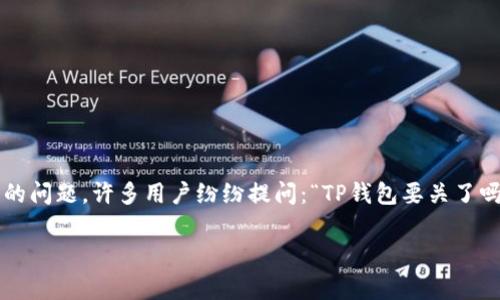 在最近的几个月里,关于TP钱包(TokenPocket Wallet)的讨论日益增多,尤其是关于它的安全性、功能和未来等方面的问题。许多用户纷纷提问:“TP钱包要关了吗?”今天,我们就来探讨这个问题,并提供一些洞见,以帮助大家更好地理解这个流行钱包的现状及其潜在的发展趋势。
TP钱包的未来:不容忽视的数字资产管理工具