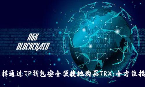 怎样通过TP钱包安全便捷地购买TRX:全方位指南