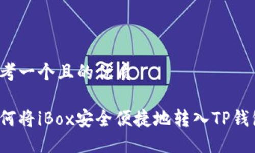 思考一个且的优质
如何将iBox安全便捷地转入TP钱包?