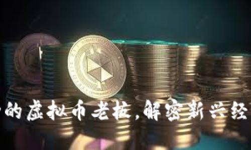 如何成为成功的虚拟币老板,解密新兴经济的亿万机会