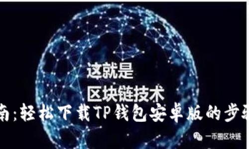 详细指南:轻松下载TP钱包安卓版的步骤及技巧