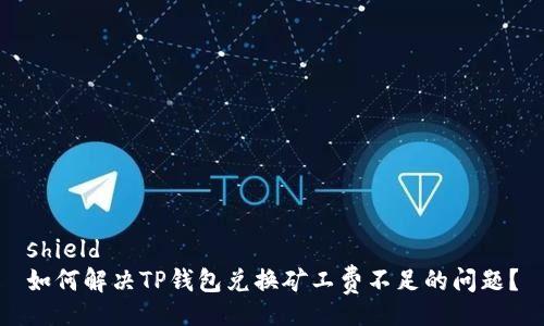 shield  
如何解决TP钱包兑换矿工费不足的问题?
