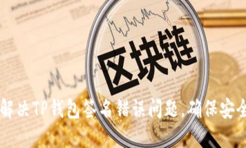 如何解决TP钱包签名错误问题,确保安全交易