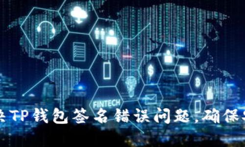 如何解决TP钱包签名错误问题,确保安全交易