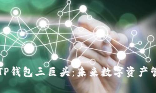 深入剖析TP钱包三巨头:未来数字资产管理的新宠