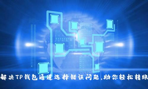 如何解决TP钱包通道选择错误问题,助你轻松转账无忧