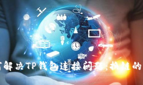 如何解决TP钱包连接问题:换链的秘笈