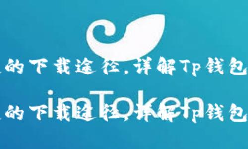 寻找安全便捷的下载途径,详解Tp钱包软件下载攻略
寻找安全便捷的下载途径,详解Tp钱包软件下载攻略