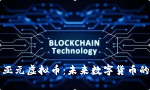 深入了解亚元虚拟币:未来数字货币的璀璨星辰