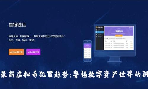 探索最新虚拟币犯罪趋势:警惕数字资产世界的阴暗面