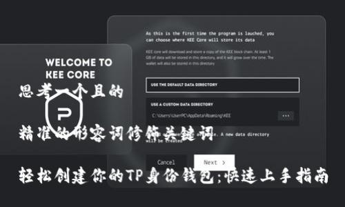 思考一个且的
精准的形容词修饰关键词
轻松创建你的TP身份钱包:快速上手指南
