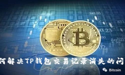 如何解决TP钱包交易记录消失的问题?