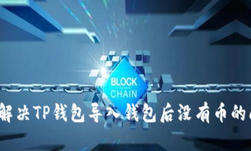 如何解决TP钱包导入钱包后没有币的问题?