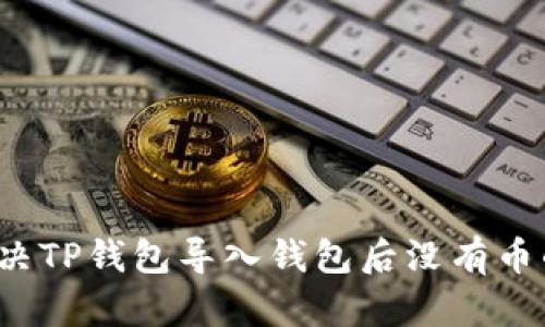 如何解决TP钱包导入钱包后没有币的问题?
