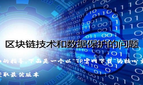 内容较长且较复杂,我将为您提供一个详细的指导。下面是一个以“TP官网下载”为核心主题的及相关关键词,并分段说明相关信息。
便捷安全的TP官网下载指南:一步步教你获取最优版本
