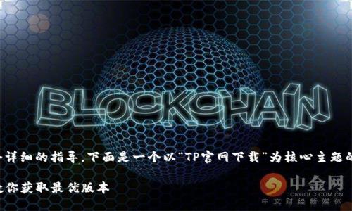 内容较长且较复杂,我将为您提供一个详细的指导。下面是一个以“TP官网下载”为核心主题的及相关关键词,并分段说明相关信息。
便捷安全的TP官网下载指南:一步步教你获取最优版本