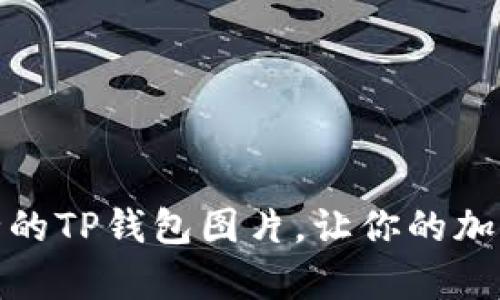 探索真实和安全的TP钱包图片，让你的加密资产更有保障