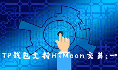 如何使用TP钱包支持HTMoon交易:一步步指南