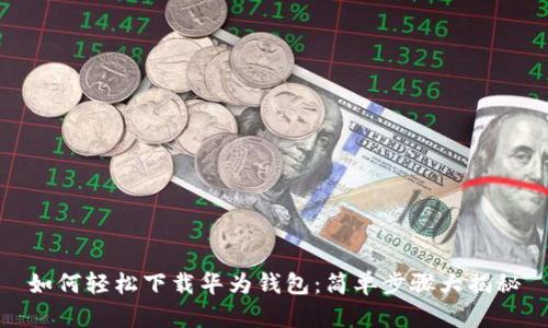 如何轻松下载华为钱包:简单步骤大揭秘