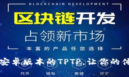 下载最新安卓版本的TPTP,让你的体验更精彩
