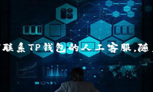 如何高效联系TP钱包客服人工服务的全面指南
boshuo冬天的阳光透过窗户洒在桌子上,懒洋洋的天气让人言语缓慢,但今天我们要聊的一个话题却是急需关注的——如何联系TP钱包的人工客服。随着数字资产的逐渐普及,很多用户在使用TP钱包时,难免会遇到一些小问题,能够顺畅地联系到客服就显得尤为重要。/boshuo
如何高效联系TP钱包客服人工服务的全面指南