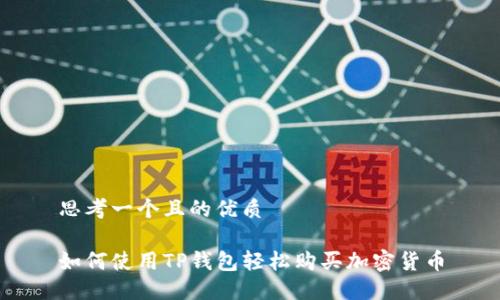 思考一个且的优质
如何使用TP钱包轻松购买加密货币