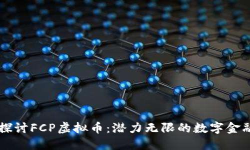 深入探讨FCP虚拟币:潜力无限的数字金融新星