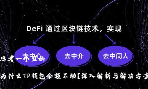 思考一个且的
为什么TP钱包余额不动?深入解析与解决方案