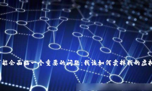 买了虚拟币之后怎么卖
在这个数字化时代,虚拟币投资逐渐成为了许多人实现财富增值的一种方式。然而,很多新手在买入虚拟币后,可能会面临一个重要的问题:我该如何卖掉我的虚拟币?这个问题不仅涉及到交易所的选择、时机的把握,还有很多策略和心得,本文将为你详细解读这其中的奥秘。
买入虚拟币后如何顺利出售?