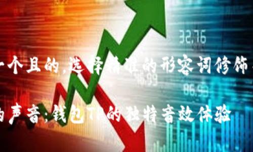 思考一个且的,选择精准的形容词修饰关键词
细腻的声音:钱包TP的独特音效体验