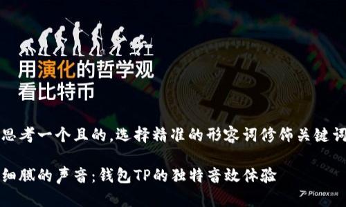 思考一个且的,选择精准的形容词修饰关键词
细腻的声音:钱包TP的独特音效体验