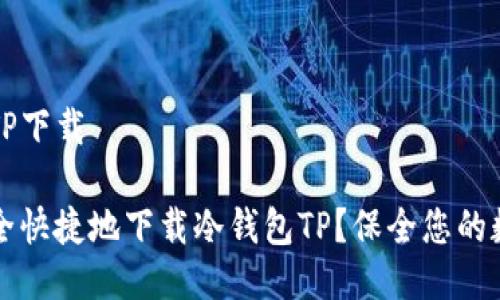 冷钱包TP下载
如何安全快捷地下载冷钱包TP?保全您的数字资产