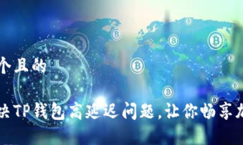 思考一个且的
如何解决TP钱包高延迟问题,让你畅享加密交易