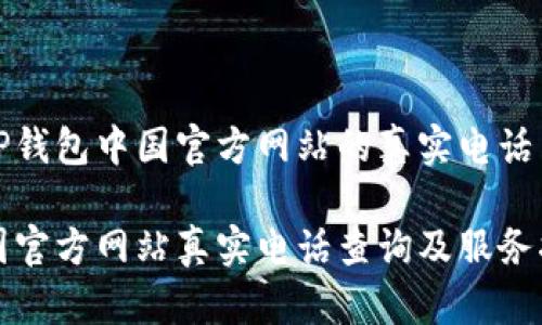如何找到TP钱包中国官方网站的真实电话与支持信息
TP钱包中国官方网站真实电话查询及服务指南