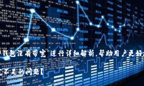 温馨提示:本文将围绕“TP钱包没有带宽”进行详细解析,帮助用户更好地理解并解决相关问题。 
如何快速解决TP钱包带宽不足的问题?