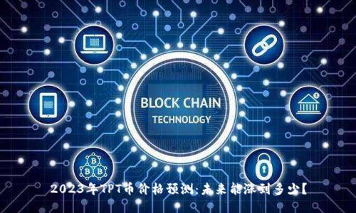 2023年TPT币价格预测:未来能涨到多少?