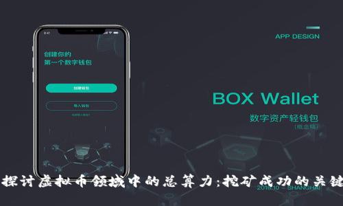 深入探讨虚拟币领域中的总算力:挖矿成功的关键因素