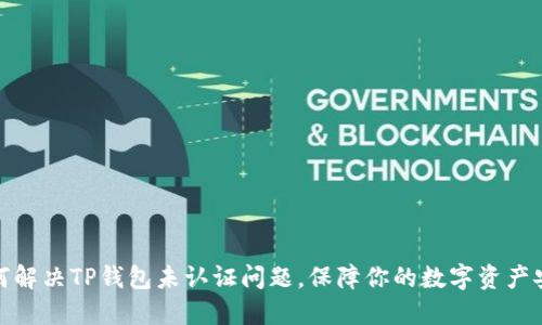 如何解决TP钱包未认证问题,保障你的数字资产安全