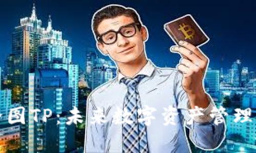 探索钱包全图TP:未来数字资产管理的完美伴侣