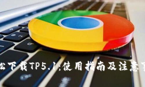 轻松下载TP5.1:使用指南及注意事项