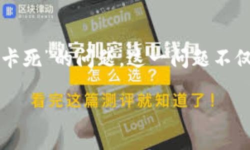 TP钱包交易卡死的原因及解决方案
TP钱包是一个非常流行的数字货币钱包,许多用户选择它来方便地管理和交易加密资产。然而,近年来,有不少用户反映在使用TP钱包时遇到了“交易卡死”的问题。这一问题不仅影响了用户的交易体验,还有可能导致资金的损失。在本文中,我们将深入分析TP钱包交易卡死的原因及其解决方案,帮助用户更好地使用这一工具。
如何解决TP钱包交易卡死的问题?