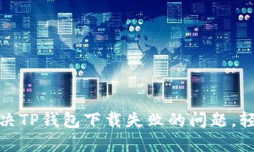 如何解决TP钱包下载失败的问题,轻松掌握