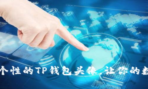 如何选择独特而个性的TP钱包头像,让你的数字资产更具魅力