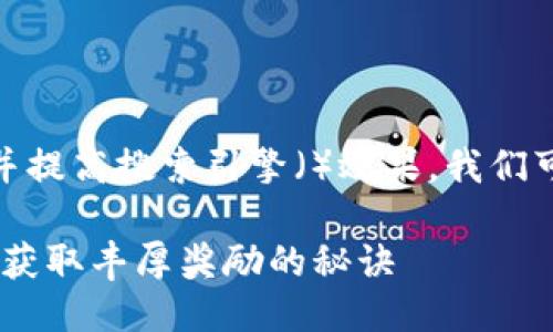 思考一个且的  

为了吸引用户的关注并提高搜索引擎（）效果，我们可以使用以下方式构建

揭秘TP钱包空投论坛：获取丰厚奖励的秘诀