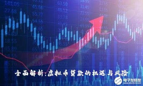 全面解析:虚拟币贷款的机遇与风险