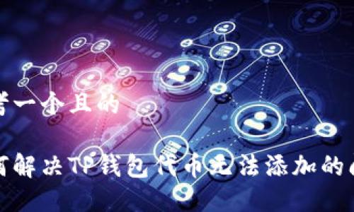 思考一个且的

如何解决TP钱包代币无法添加的问题