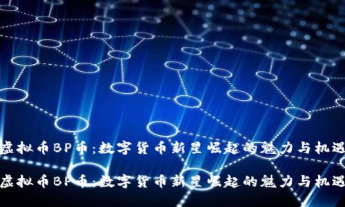 虚拟币BP币:数字货币新星崛起的魅力与机遇
虚拟币BP币:数字货币新星崛起的魅力与机遇