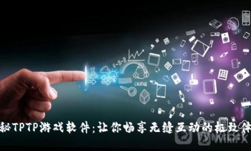 探秘TPTP游戏软件:让你畅享无缝互动的极致体验