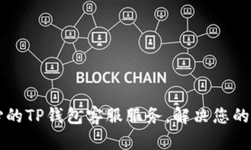 专业而贴心的TP钱包客服服务,解决您的每一个疑虑